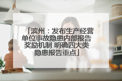 滨州：发布生产经营单位事故隐患内部报告奖励机制 明确四大类隐患报告重点